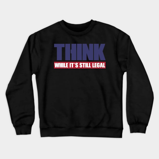 THINK WHILE IT'S STILL LEGAL Crewneck Sweatshirt by DEWArt